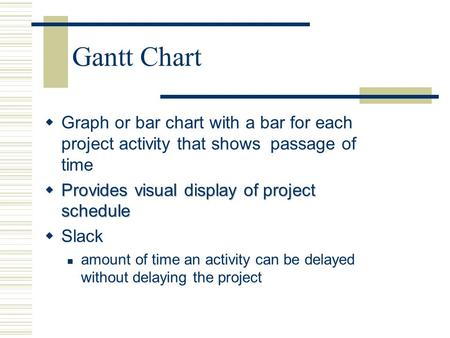 Gantt Chart Graph or bar chart with a bar for each project activity that shows passage of time Provides visual display of project schedule Slack amount.
