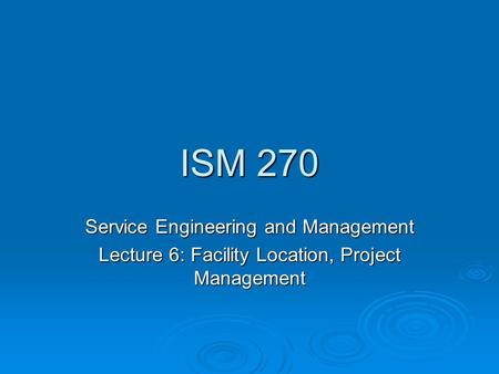 ISM 270 Service Engineering and Management Lecture 6: Facility Location, Project Management.