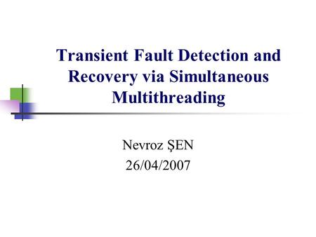 Transient Fault Detection and Recovery via Simultaneous Multithreading Nevroz ŞEN 26/04/2007.