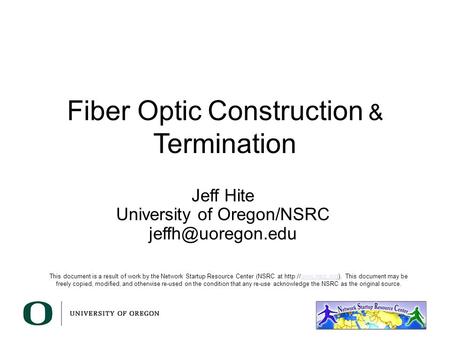 Fiber Optic Construction & Termination Jeff Hite University of Oregon/NSRC This document is a result of work by the Network Startup Resource.