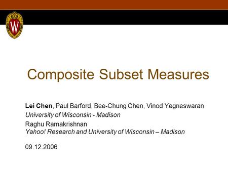Composite Subset Measures Lei Chen, Paul Barford, Bee-Chung Chen, Vinod Yegneswaran University of Wisconsin - Madison Raghu Ramakrishnan Yahoo! Research.