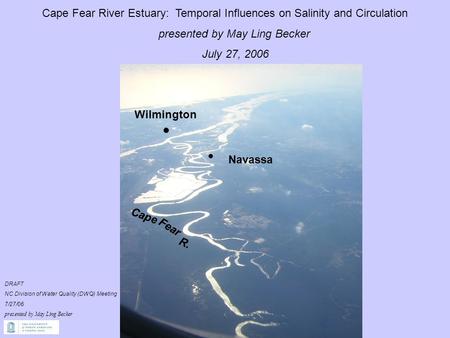 Cape Fear River Estuary: Temporal Influences on Salinity and Circulation presented by May Ling Becker July 27, 2006 Wilmington Navassa Cape Fear R. DRAFT.