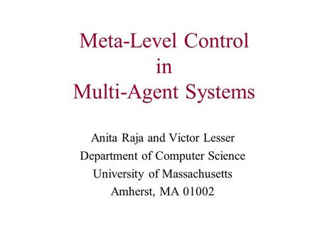 Meta-Level Control in Multi-Agent Systems Anita Raja and Victor Lesser Department of Computer Science University of Massachusetts Amherst, MA 01002.
