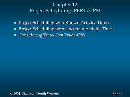 1 1 Slide © 2004 Thomson/South-Western Chapter 12 Project Scheduling: PERT/CPM n Project Scheduling with Known Activity Times n Project Scheduling with.