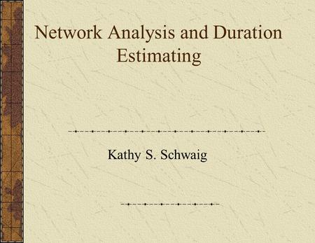Network Analysis and Duration Estimating Kathy S. Schwaig.