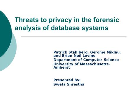 Threats to privacy in the forensic analysis of database systems Patrick Stahlberg, Gerome Miklau, and Brian Neil Levine Department of Computer Science.