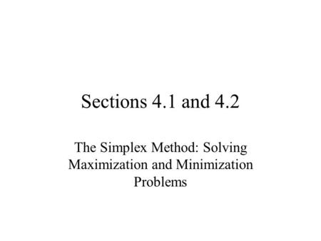 Sections 4.1 and 4.2 The Simplex Method: Solving Maximization and Minimization Problems.