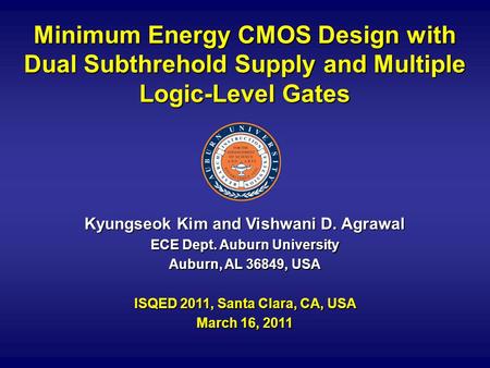 Minimum Energy CMOS Design with Dual Subthrehold Supply and Multiple Logic-Level Gates Kyungseok Kim and Vishwani D. Agrawal ECE Dept. Auburn University.