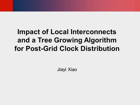 © KLMH Lienig 1 Impact of Local Interconnects and a Tree Growing Algorithm for Post-Grid Clock Distribution Jiayi Xiao.