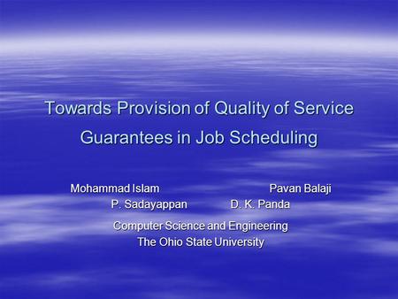 Towards Provision of Quality of Service Guarantees in Job Scheduling Mohammad IslamPavan Balaji P. SadayappanD. K. Panda Computer Science and Engineering.