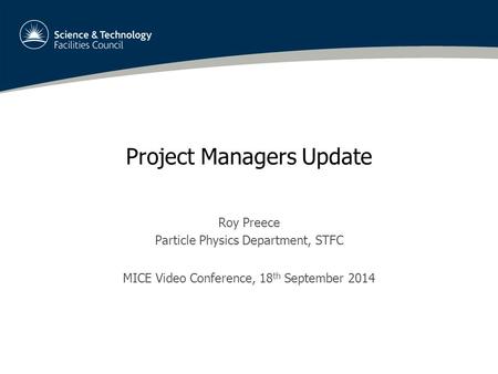 Project Managers Update Roy Preece Particle Physics Department, STFC MICE Video Conference, 18 th September 2014.