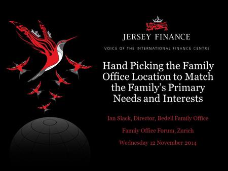 Hand Picking the Family Office Location to Match the Family’s Primary Needs and Interests Ian Slack, Director, Bedell Family Office Family Office Forum,