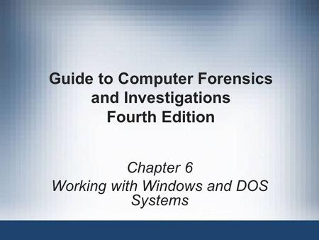 Chapter 6 Working with Windows and DOS Systems Guide to Computer Forensics and Investigations Fourth Edition.