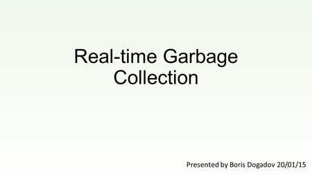 Real-time Garbage Collection Presented by Boris Dogadov 20/01/15 1.