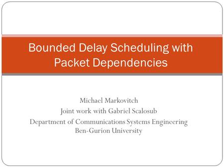 Michael Markovitch Joint work with Gabriel Scalosub Department of Communications Systems Engineering Ben-Gurion University Bounded Delay Scheduling with.