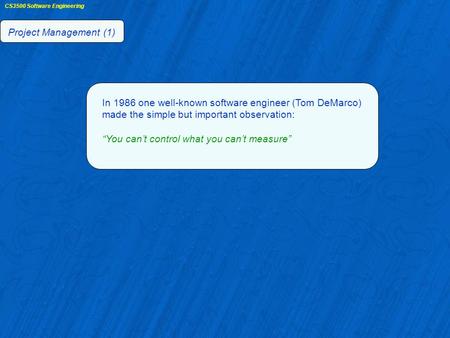 CS3500 Software Engineering Project Management (1) In 1986 one well-known software engineer (Tom DeMarco) made the simple but important observation: “You.