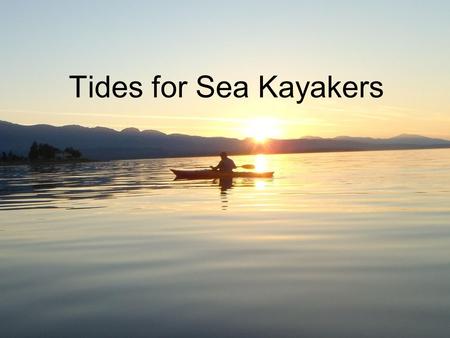 Tides for Sea Kayakers. Overview What is a Tide? Types of Tides – Spring and Neap High and Low Tides Rule of Twelfths Calculation of Tides at Secondary.