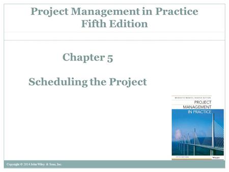 Project Management in Practice Fifth Edition Copyright © 2014 John Wiley & Sons, Inc. Chapter 5 Scheduling the Project.