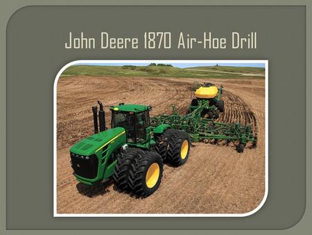 John Deere 1870 Air-Hoe Drill. Critical for consistent emergence The 1870 allows for independent hydraulic adjustment of the seed and fertilizer trip.
