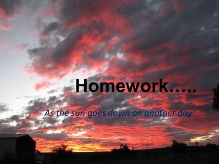 Homework….. As the sun goes down on another day. Homework is HARD for everyone!!! Kids are tired Kids are hungry We are tired We are hungry, fed up, had.
