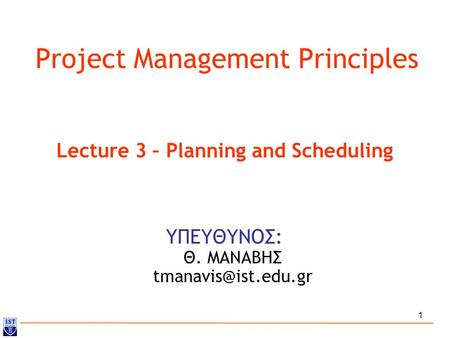 1 Project Management Principles ΥΠΕΥΘΥΝΟΣ: Θ. ΜΑΝΑΒΗΣ Lecture 3 – Planning and Scheduling.