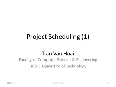 Project Scheduling (1) Tran Van Hoai Faculty of Computer Science & Engineering HCMC University of Technology 2010-20111Tran Van Hoai.