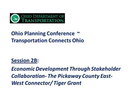 Ohio Planning Conference ~ Transportation Connects Ohio Session 2B: Economic Development Through Stakeholder Collaboration- The Pickaway County East- West.