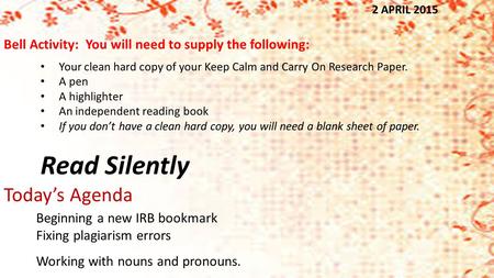 2 APRIL 2015 Your clean hard copy of your Keep Calm and Carry On Research Paper. A pen A highlighter An independent reading book If you don’t have a clean.