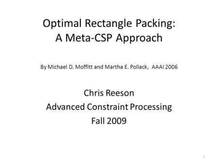 Optimal Rectangle Packing: A Meta-CSP Approach Chris Reeson Advanced Constraint Processing Fall 2009 By Michael D. Moffitt and Martha E. Pollack, AAAI.