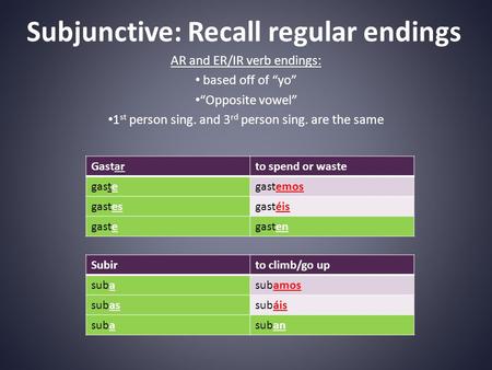 Subjunctive: Recall regular endings AR and ER/IR verb endings: based off of “yo” “Opposite vowel” 1 st person sing. and 3 rd person sing. are the same.