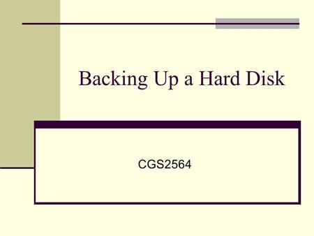 Backing Up a Hard Disk CGS2564. Why Backup Programs? Faster Optimized to copy files Can specify only files that have changed Safer Can verify backed up.