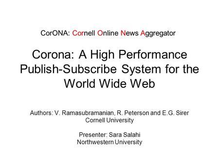 Corona: A High Performance Publish-Subscribe System for the World Wide Web Authors: V. Ramasubramanian, R. Peterson and E.G. Sirer Cornell University Presenter: