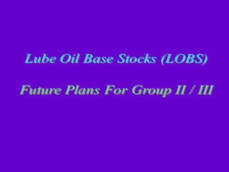 Lube Oil Base Stocks (LOBS) Future Plans For Group II / III