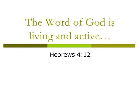 The Word of God is living and active… Hebrews 4:12.