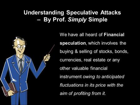 Understanding Speculative Attacks – By Prof. Simply Simple We have all heard of Financial speculation, which involves the buying & selling of stocks, bonds,