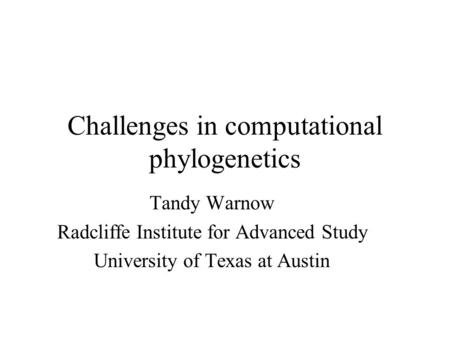 Challenges in computational phylogenetics Tandy Warnow Radcliffe Institute for Advanced Study University of Texas at Austin.