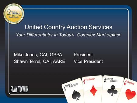 United Country Auction Services Your Differentiator In Today’s Complex Marketplace Mike Jones, CAI, GPPA President Shawn Terrel, CAI, AARE Vice President.