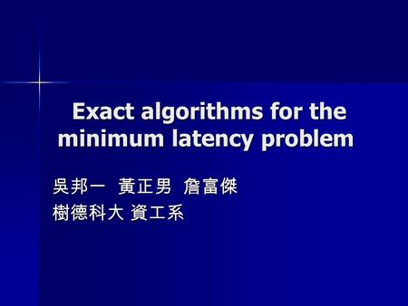 Exact algorithms for the minimum latency problem Exact algorithms for the minimum latency problem 吳邦一 黃正男 詹富傑 樹德科大 資工系.