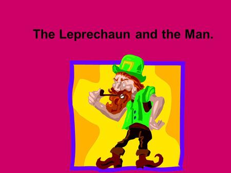 The Leprechaun and the Man.. Once there was a leprechaun that lived in a small house at the edge of the forest.
