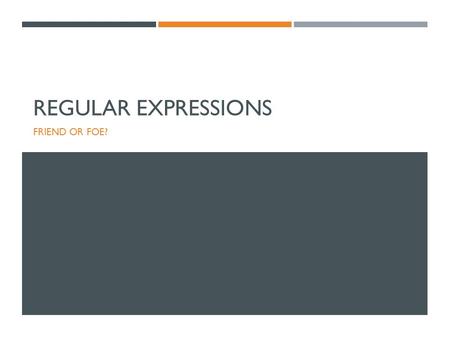 REGULAR EXPRESSIONS FRIEND OR FOE?. INTRODUCTION TO REGULAR EXPRESSIONS.