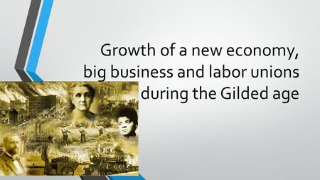 Growth of a new economy, big business and labor unions during the Gilded age.