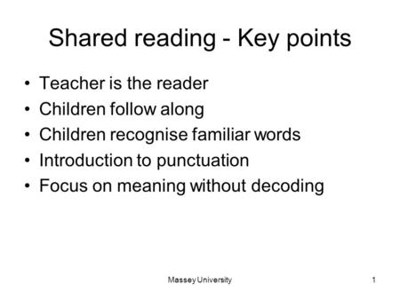 Massey University1 Shared reading - Key points Teacher is the reader Children follow along Children recognise familiar words Introduction to punctuation.