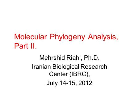 Molecular Phylogeny Analysis, Part II. Mehrshid Riahi, Ph.D. Iranian Biological Research Center (IBRC), July 14-15, 2012.