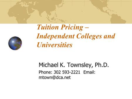 Tuition Pricing – IndependentColleges and Universities Michael K. Townsley, Ph.D. Phone: 302 593-2221