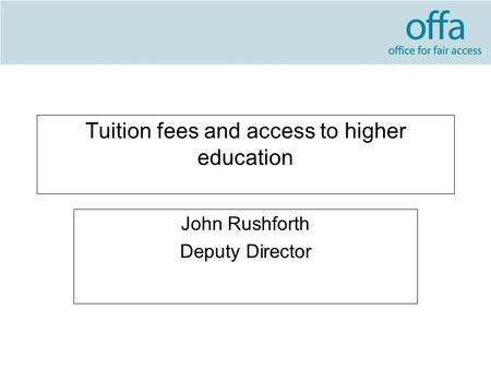 Tuition fees and access to higher education John Rushforth Deputy Director.