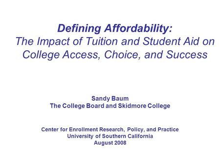Defining Affordability: The Impact of Tuition and Student Aid on College Access, Choice, and Success Sandy Baum The College Board and Skidmore College.