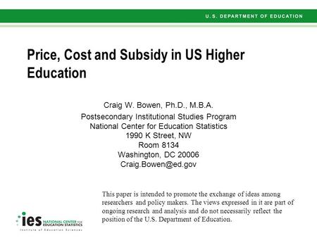 Price, Cost and Subsidy in US Higher Education Craig W. Bowen, Ph.D., M.B.A. Postsecondary Institutional Studies Program National Center for Education.