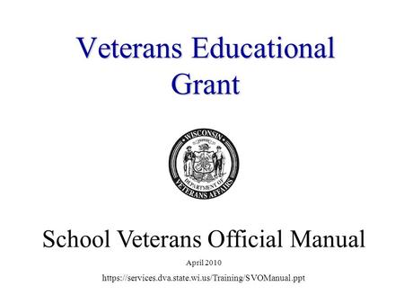 VeteransEducational Grant Veterans Educational Grant School Veterans Official Manual April 2010 https://services.dva.state.wi.us/Training/SVOManual.ppt.