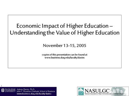 1 Economic Impact of Higher Education – Understanding the Value of Higher Education November 13-15, 2005 copies of this presentation can be found at www.business.duq.edu/faculty/davies.
