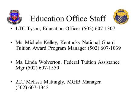 Education Office Staff LTC Tyson, Education Officer (502) 607-1307 Ms. Michele Kelley, Kentucky National Guard Tuition Award Program Manager (502) 607-1039.